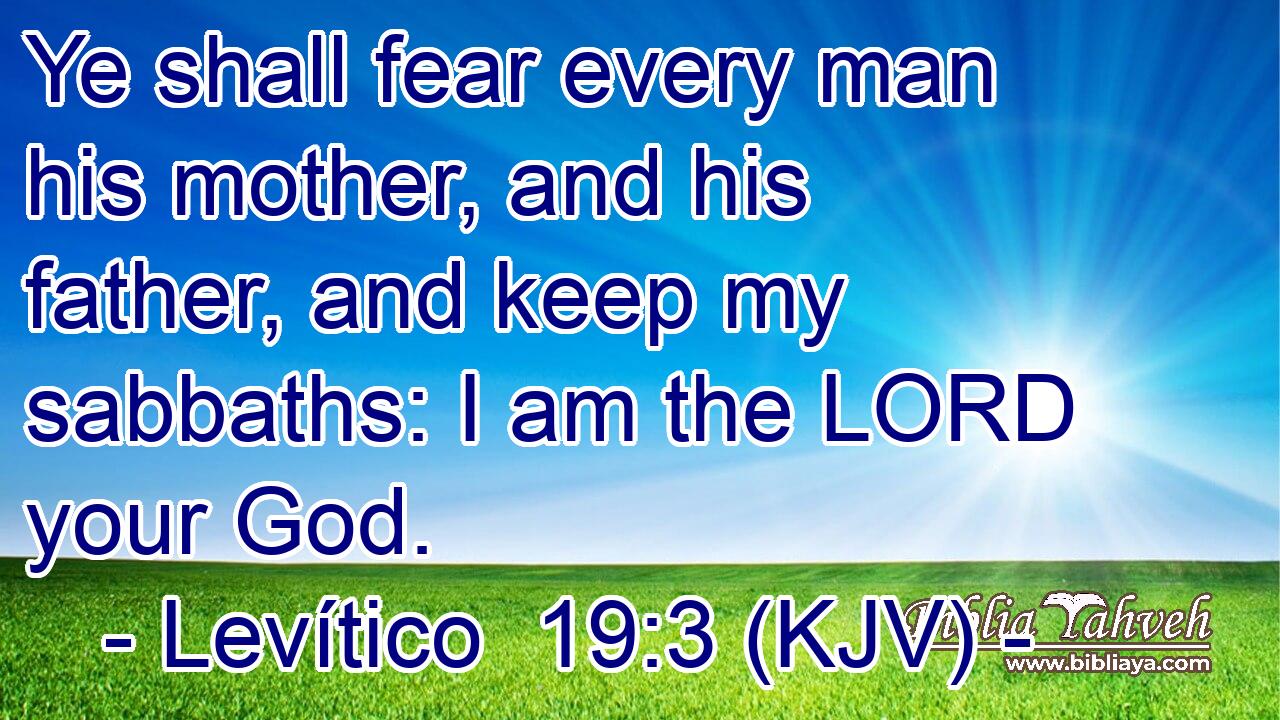 Ye shall fear every man his mother, and his father, and keep my sabbaths: I am the LORD your God.