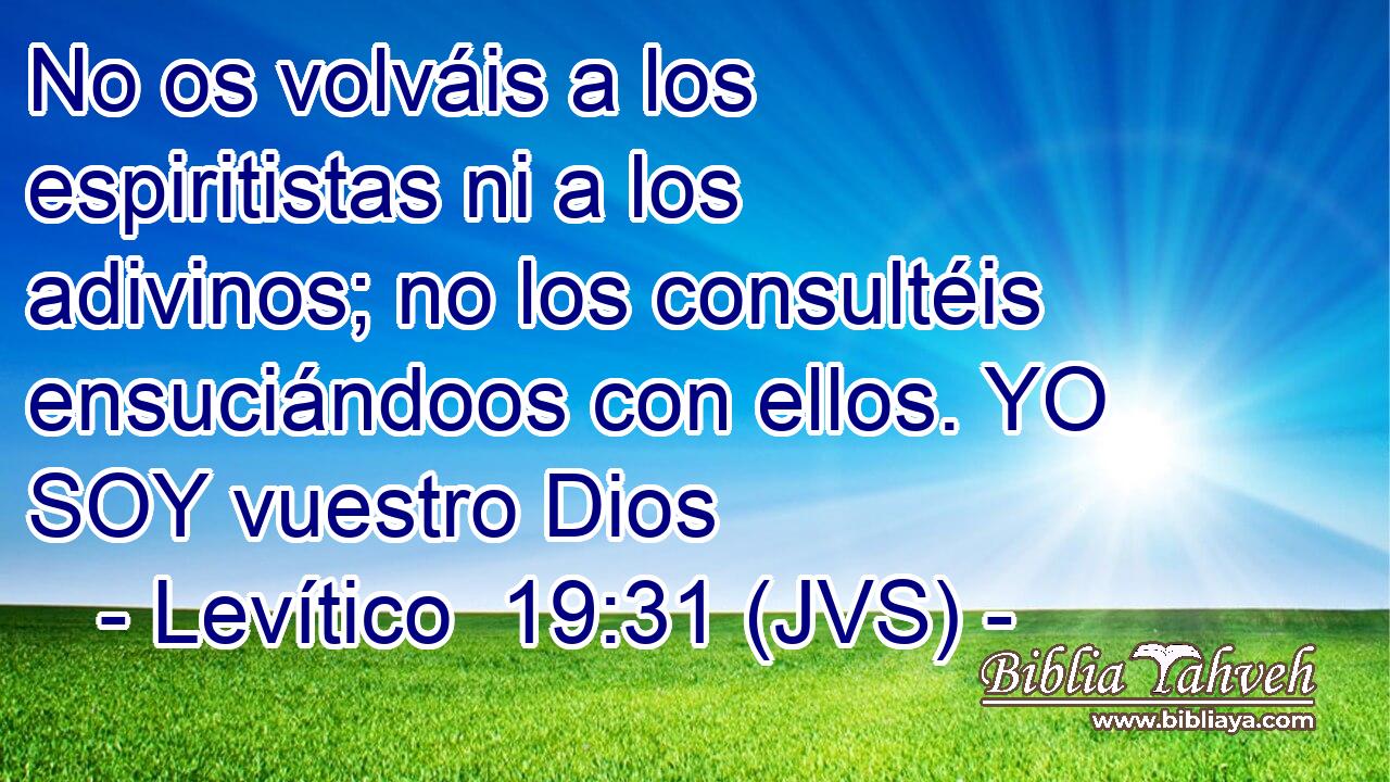 No os volváis a los espiritistas ni a los adivinos; no los consultéis ensuciándoos con ellos. YO SOY vuestro Dios
