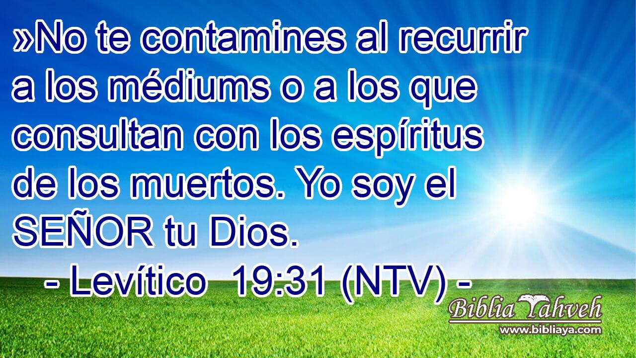 »No te contamines al recurrir a los médiums o a los que consultan con los espíritus de los muertos. Yo soy el SEÑOR tu Dios.