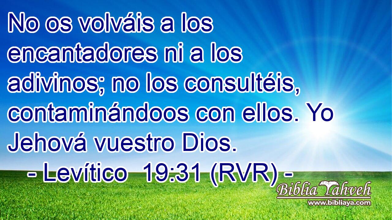 No os volváis a los encantadores ni a los adivinos; no los consultéis, contaminándoos con ellos. Yo Jehová vuestro Dios.