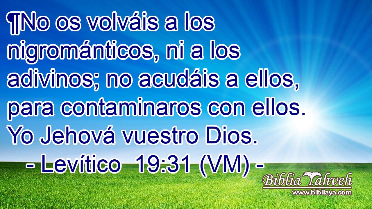  ¶No os volváis a los nigrománticos, ni a los adivinos; no acudáis a ellos, para contaminaros con ellos. Yo Jehová vuestro Dios. 