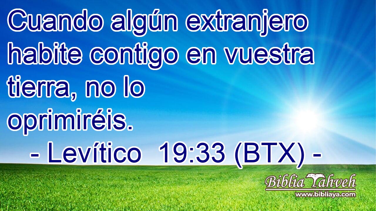 Cuando algún extranjero habite contigo en vuestra tierra, no lo oprimiréis.