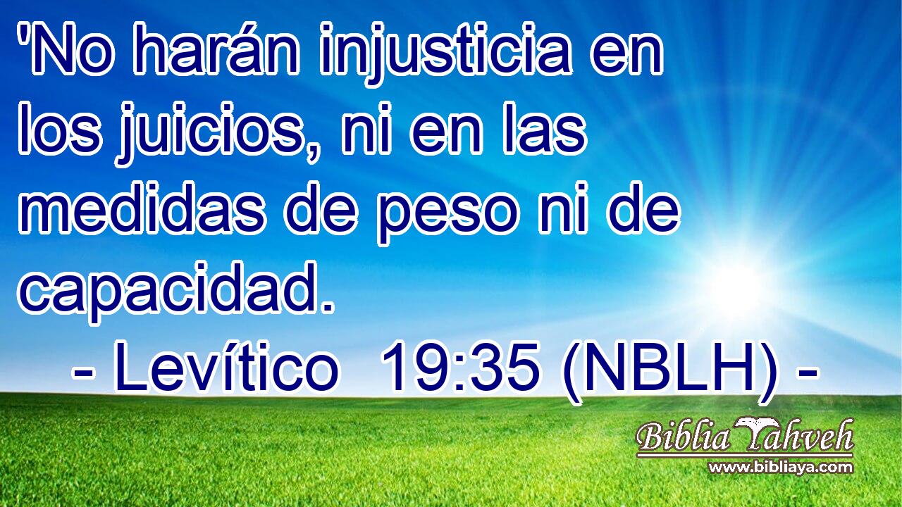  'No harán injusticia en los juicios, ni en las medidas de peso ni de capacidad. 