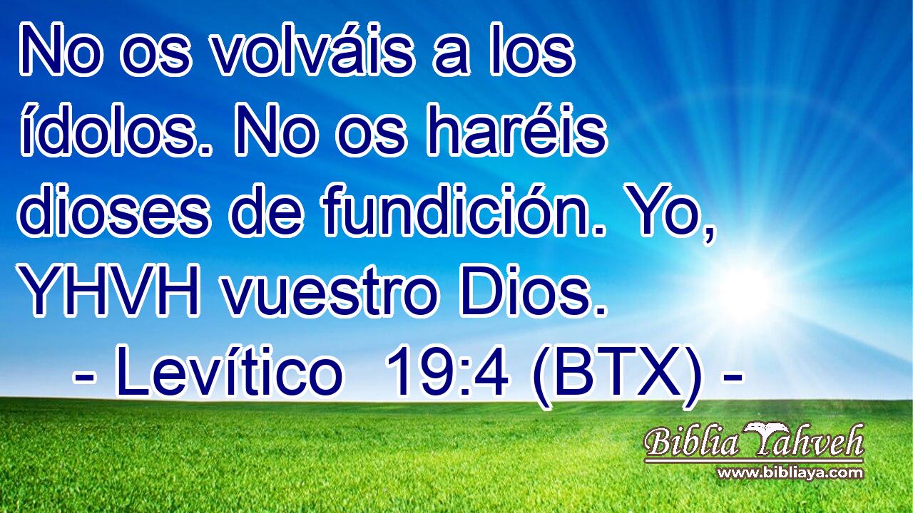No os volváis a los ídolos. No os haréis dioses de fundición. Yo, YHVH vuestro Dios.