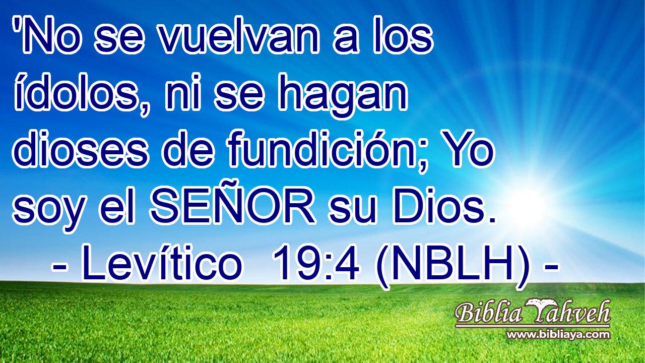  'No se vuelvan a los ídolos, ni se hagan dioses de fundición; Yo soy el SEÑOR su Dios. 