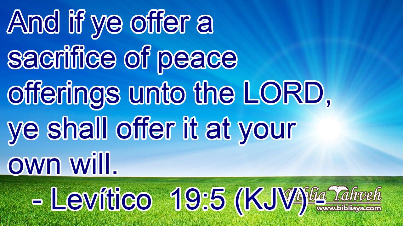 And if ye offer a sacrifice of peace offerings unto the LORD, ye shall offer it at your own will.