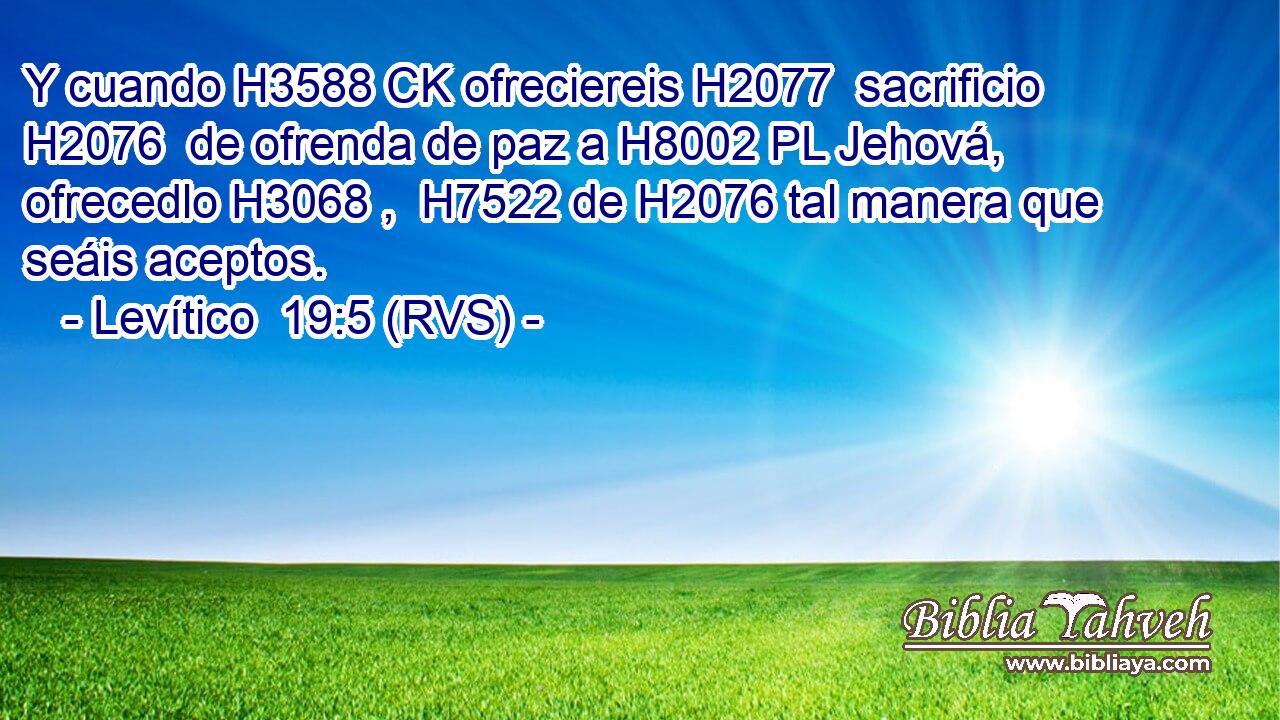 Y cuando H3588 CK ofreciereis H2077  sacrificio H2076  de ofrenda de paz a H8002 PL Jehová, ofrecedlo H3068 ,  H7522 de H2076 tal manera que seáis aceptos. 