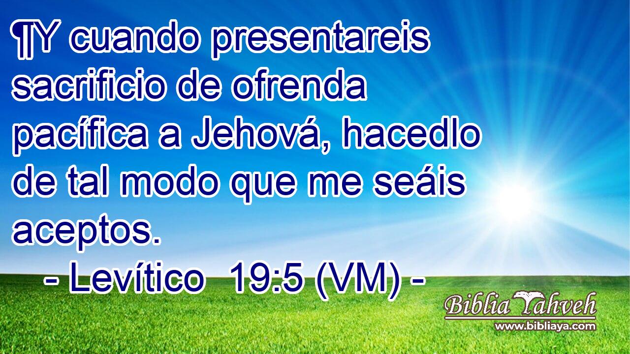  ¶Y cuando presentareis sacrificio de ofrenda pacífica a Jehová, hacedlo de tal modo que me seáis aceptos. 