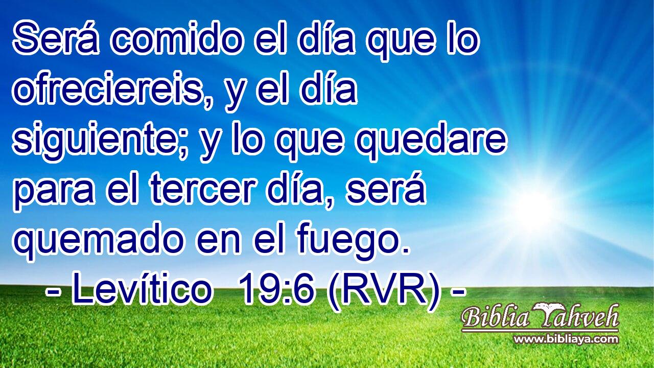 Será comido el día que lo ofreciereis, y el día siguiente; y lo que quedare para el tercer día, será quemado en el fuego.