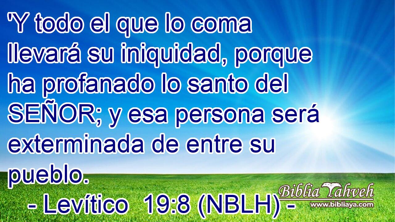  'Y todo el que lo coma llevará su iniquidad, porque ha profanado lo santo del SEÑOR; y esa persona será exterminada de entre su pueblo. 