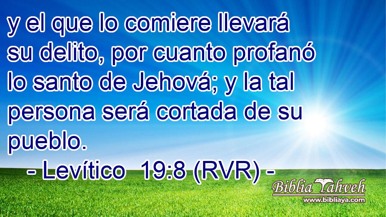 y el que lo comiere llevará su delito, por cuanto profanó lo santo de Jehová; y la tal persona será cortada de su pueblo.