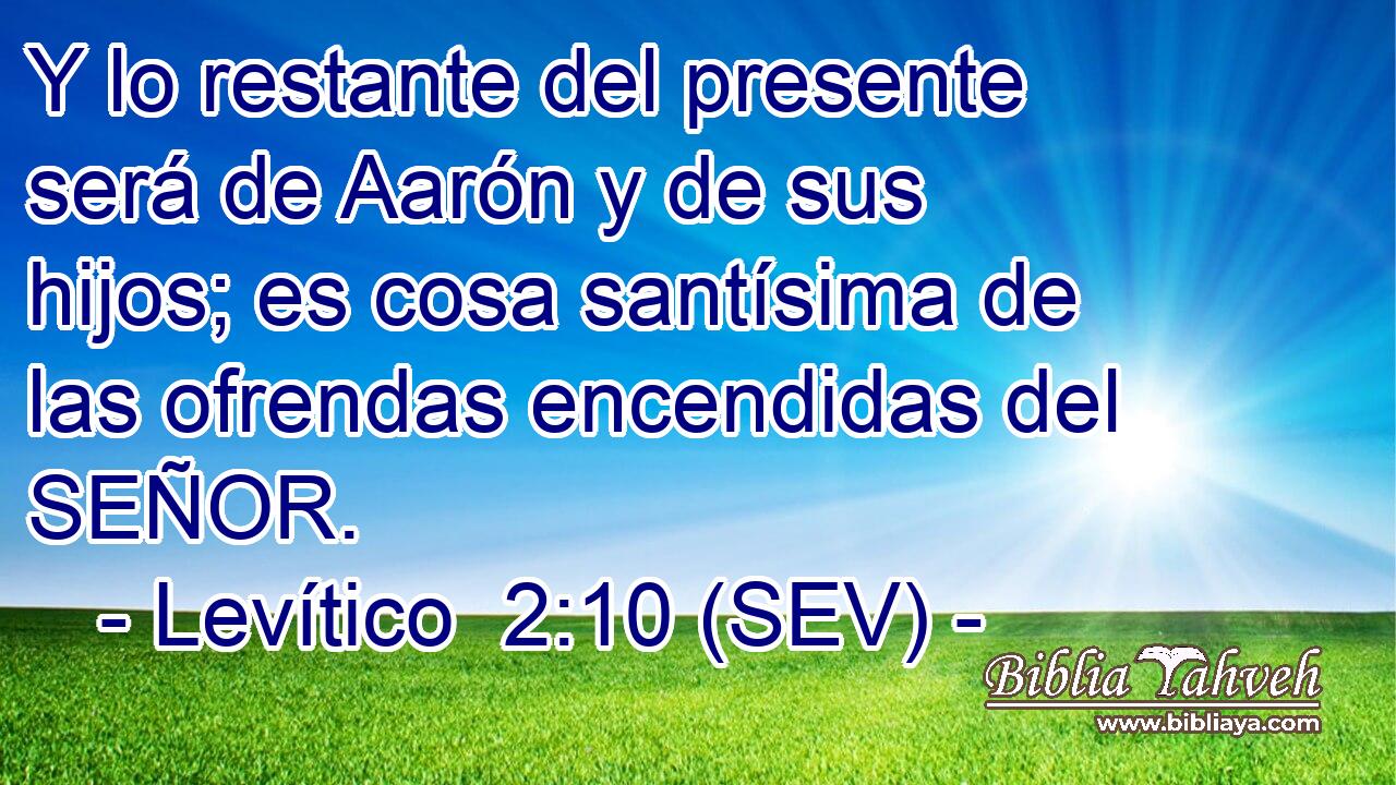 Y lo restante del presente será de Aarón y de sus hijos; es cosa santísima de las ofrendas encendidas del SEÑOR.