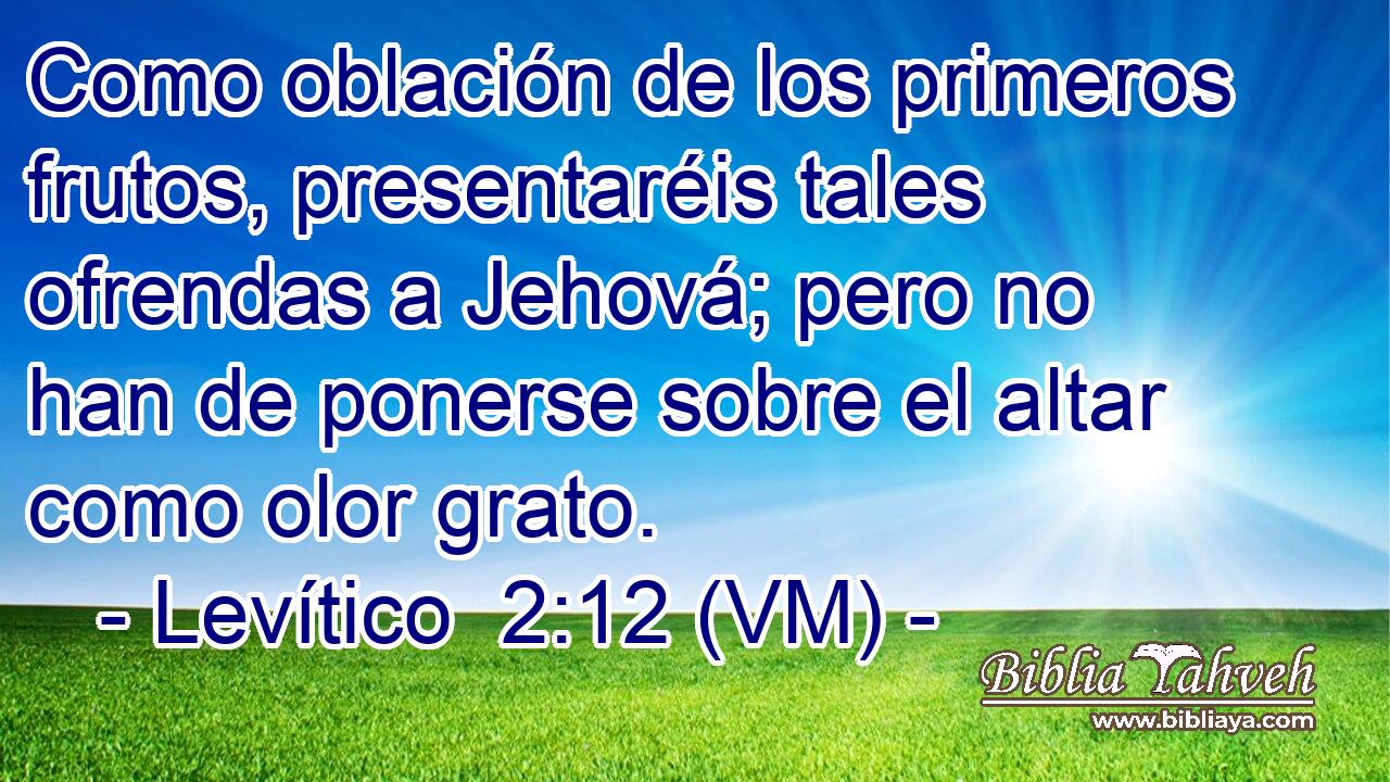  Como oblación de los primeros frutos, presentaréis tales ofrendas a Jehová; pero no han de ponerse sobre el altar como olor grato. 