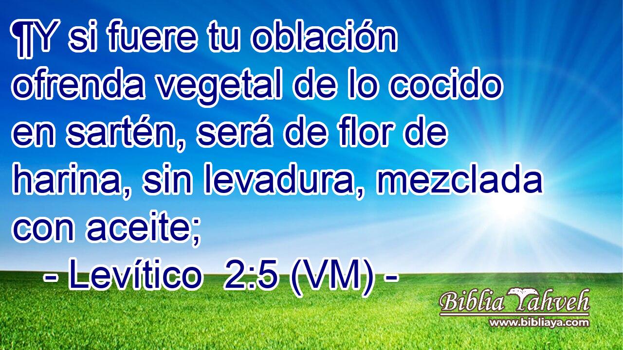  ¶Y si fuere tu oblación ofrenda vegetal de lo cocido en sartén, será de flor de harina, sin levadura, mezclada con aceite; 
