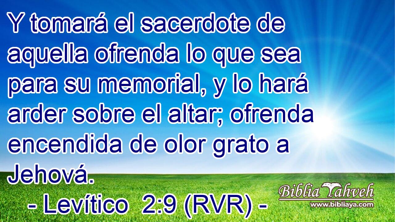 Y tomará el sacerdote de aquella ofrenda lo que sea para su memorial, y lo hará arder sobre el altar; ofrenda encendida de olor grato a Jehová.