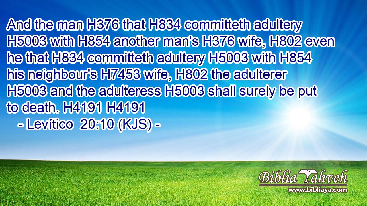 And the man H376 that H834 committeth adultery H5003 with H854 another man's H376 wife, H802 even he that H834 committeth adultery H5003 with H854 his neighbour's H7453 wife, H802 the adulterer H5003 and the adulteress H5003 shall surely be put to death. H4191 H4191