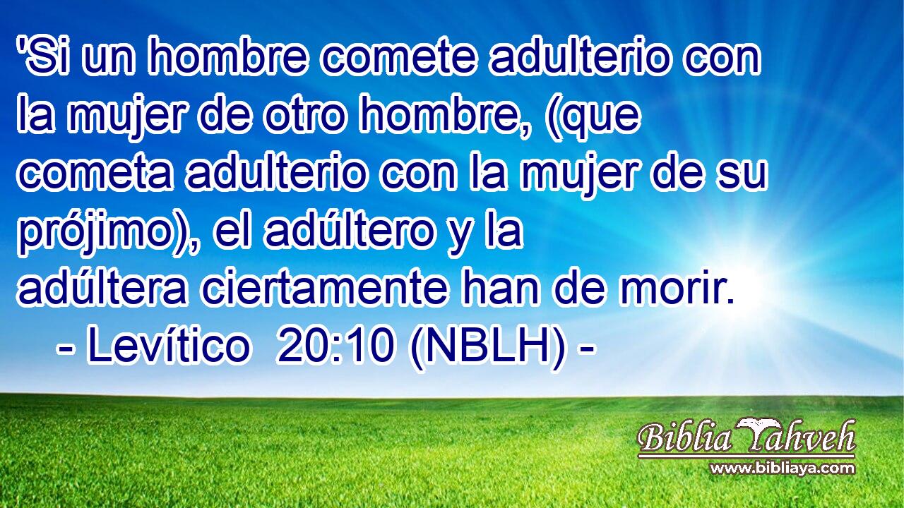  'Si un hombre comete adulterio con la mujer de otro hombre, (que cometa adulterio con la mujer de su prójimo), el adúltero y la adúltera ciertamente han de morir. 