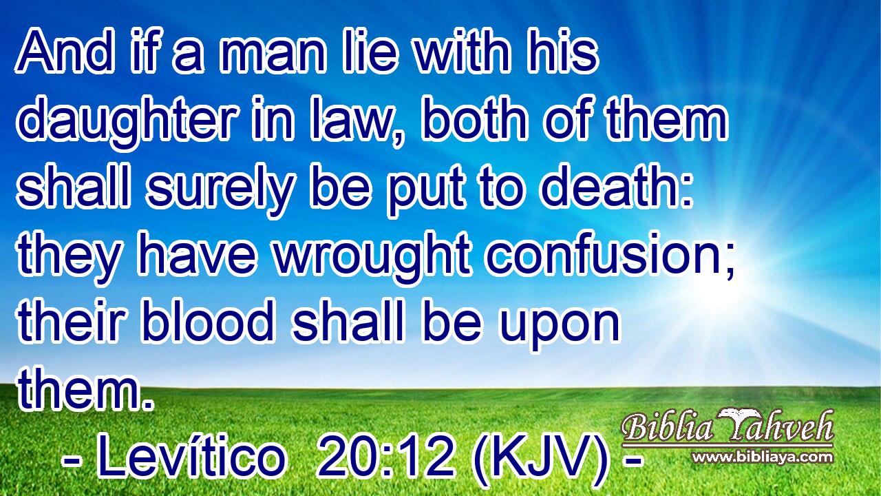 And if a man lie with his daughter in law, both of them shall surely be put to death: they have wrought confusion; their blood shall be upon them.