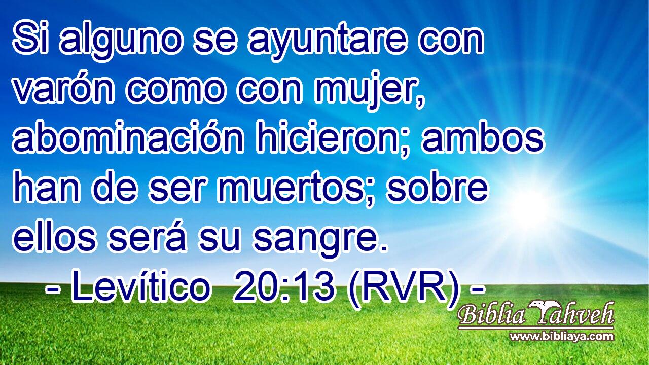 Si alguno se ayuntare con varón como con mujer, abominación hicieron; ambos han de ser muertos; sobre ellos será su sangre.
