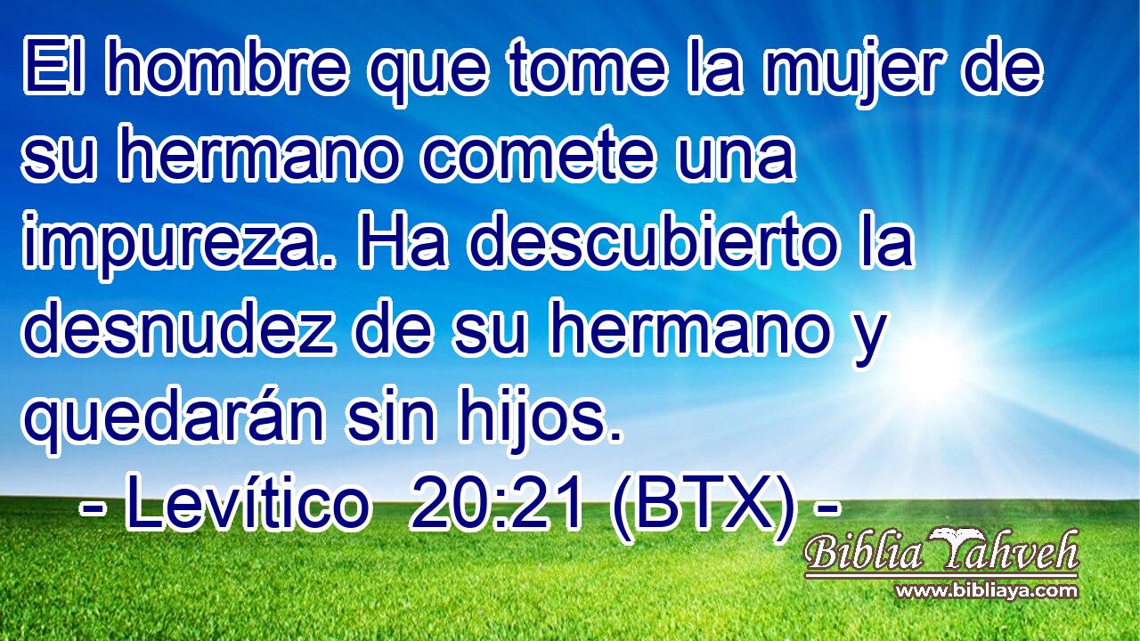 El hombre que tome la mujer de su hermano comete una impureza. Ha descubierto la desnudez de su hermano y quedarán sin hijos.