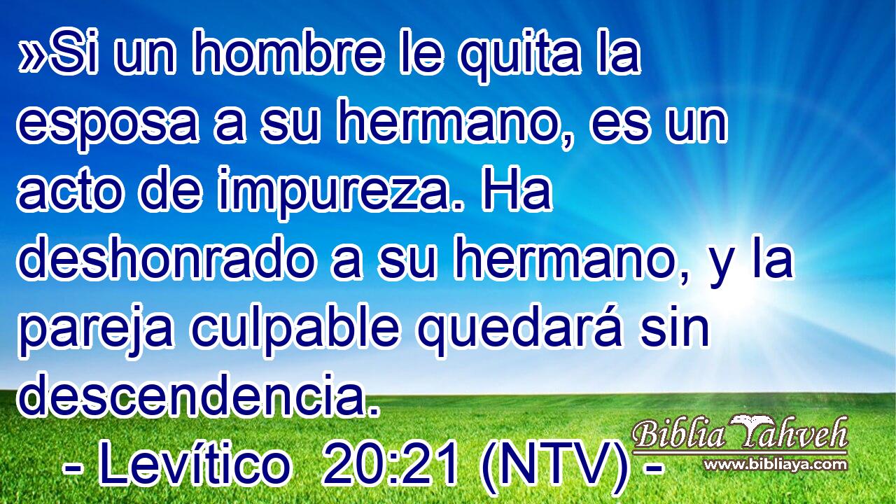 »Si un hombre le quita la esposa a su hermano, es un acto de impureza. Ha deshonrado a su hermano, y la pareja culpable quedará sin descendencia.