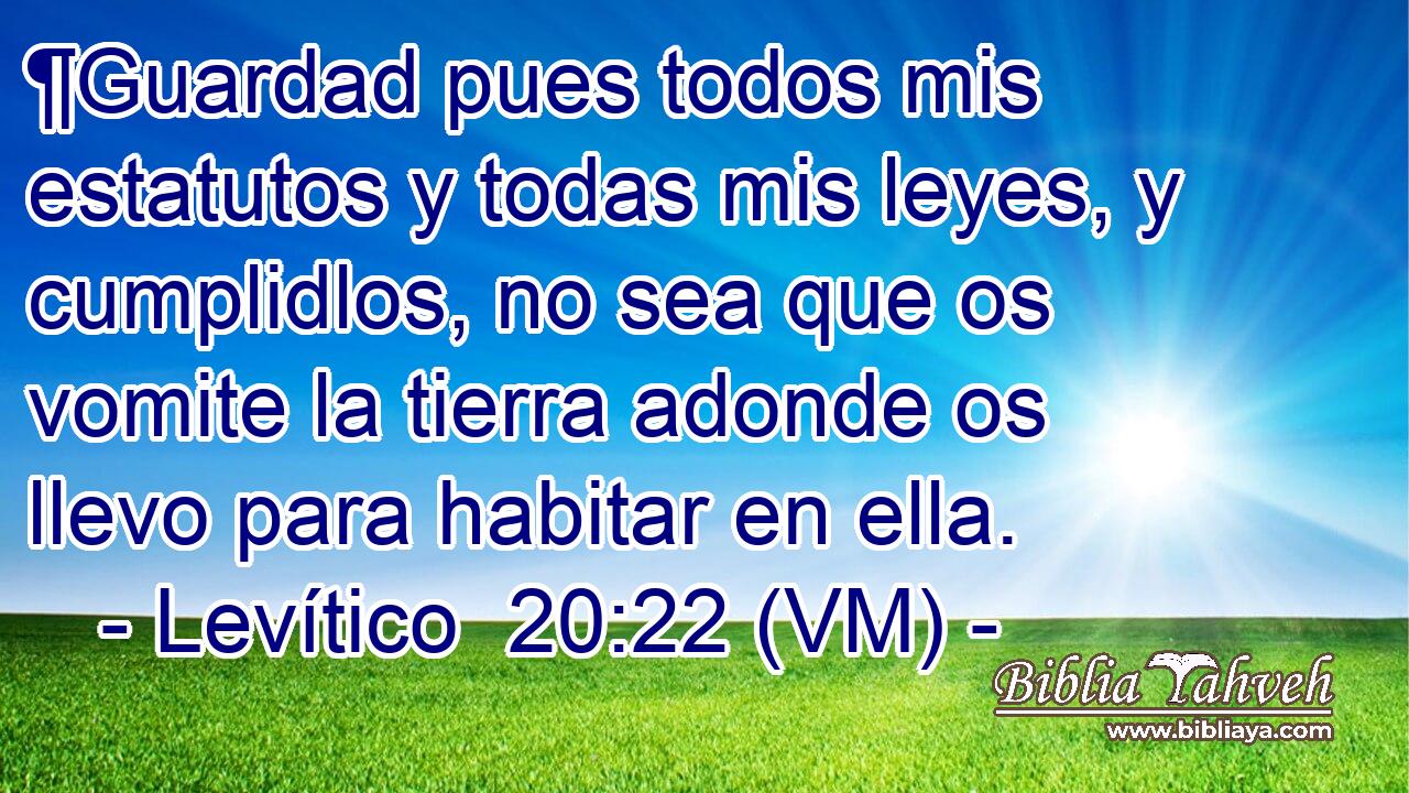  ¶Guardad pues todos mis estatutos y todas mis leyes, y cumplidlos, no sea que os vomite la tierra adonde os llevo para habitar en ella. 