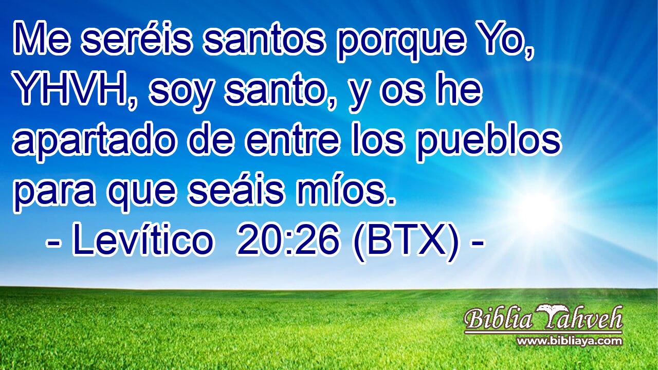 Me seréis santos porque Yo, YHVH, soy santo, y os he apartado de entre los pueblos para que seáis míos.