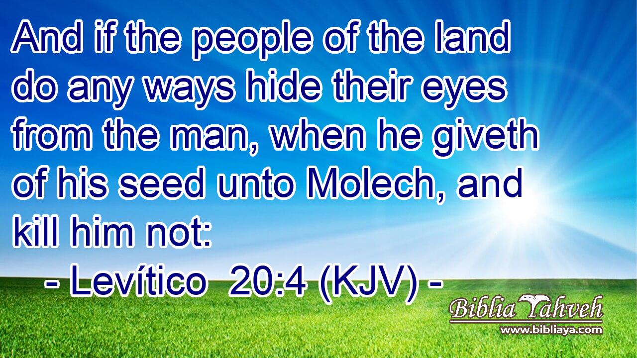 And if the people of the land do any ways hide their eyes from the man, when he giveth of his seed unto Molech, and kill him not: