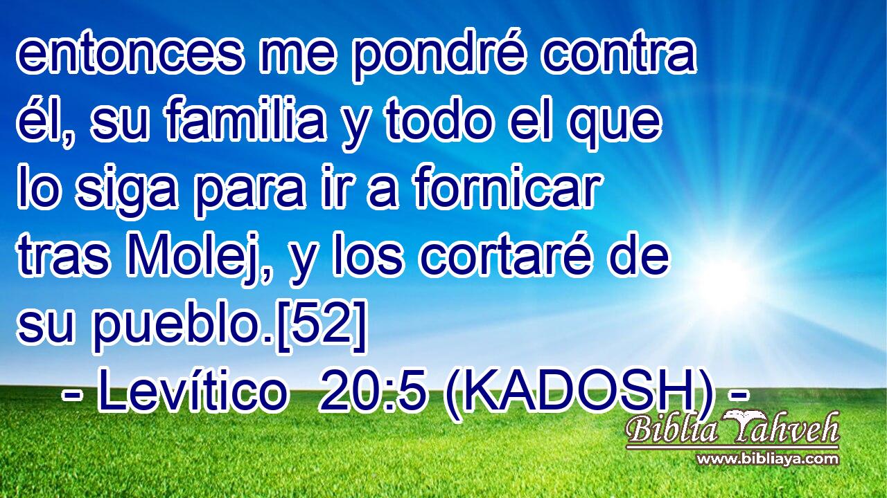  entonces me pondré contra él, su familia y todo el que lo siga para ir a fornicar tras Molej, y los cortaré de su pueblo.[52] 