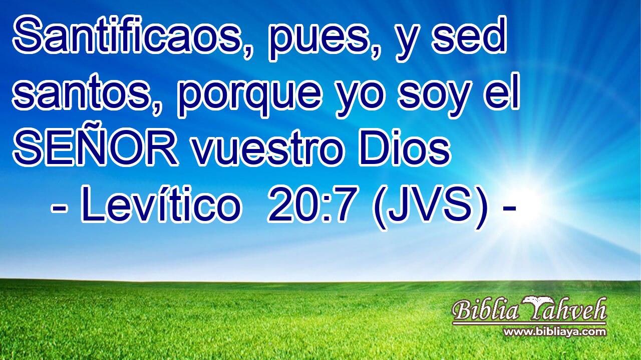 Santificaos, pues, y sed santos, porque yo soy el SEÑOR vuestro Dios