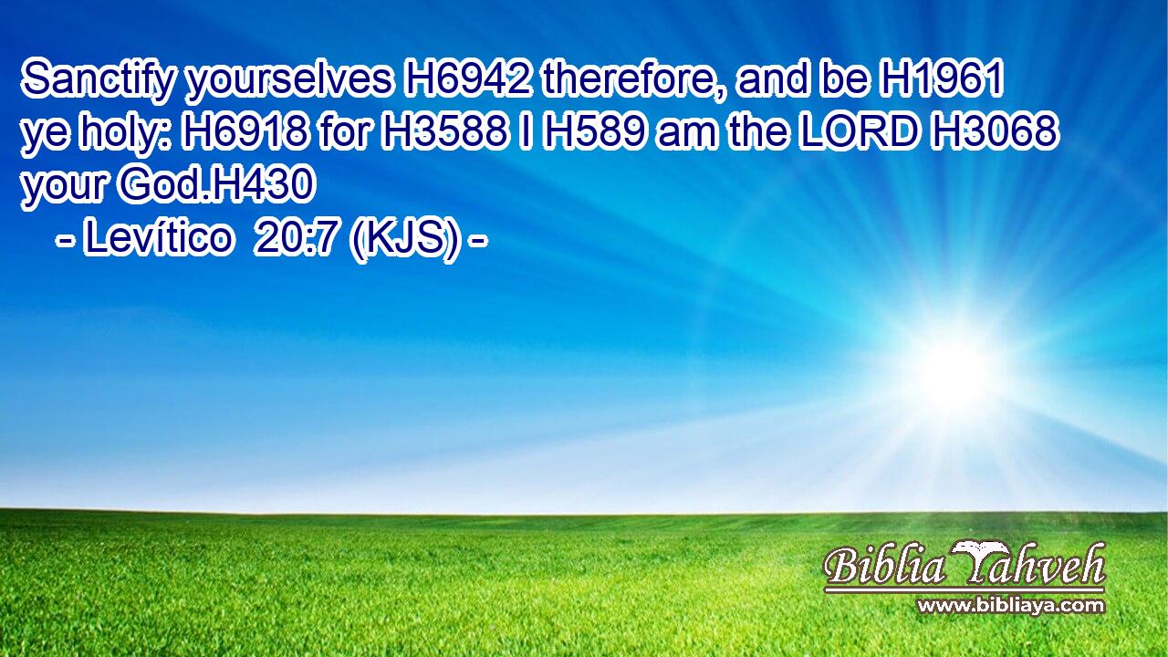 Sanctify yourselves H6942 therefore, and be H1961 ye holy: H6918 for H3588 I H589 am the LORD H3068 your God.H430