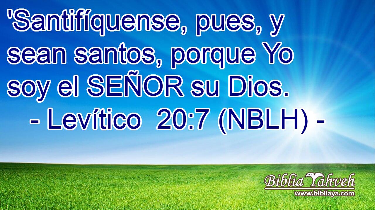  'Santifíquense, pues, y sean santos, porque Yo soy el SEÑOR su Dios. 