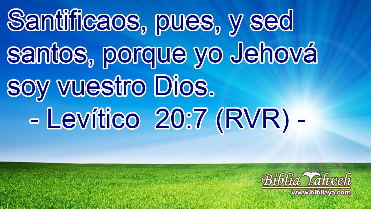 Santificaos, pues, y sed santos, porque yo Jehová soy vuestro Dios.