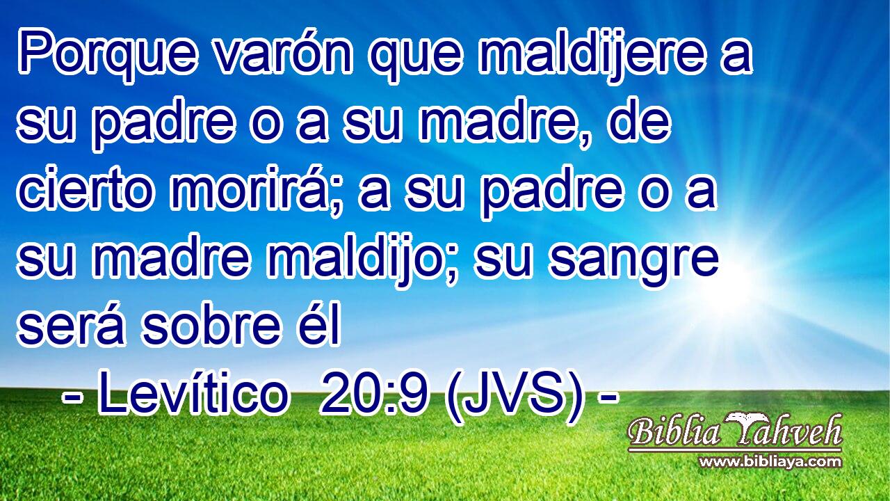 Porque varón que maldijere a su padre o a su madre, de cierto morirá; a su padre o a su madre maldijo; su sangre será sobre él