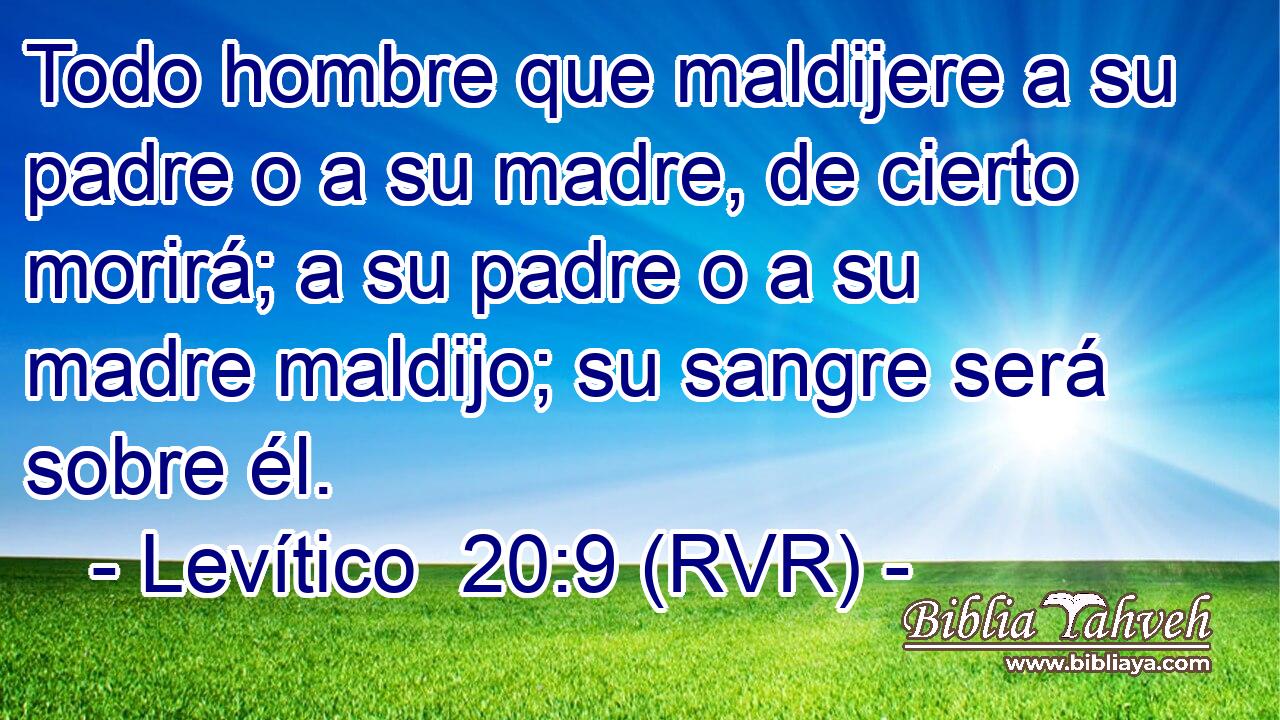 Todo hombre que maldijere a su padre o a su madre, de cierto morirá; a su padre o a su madre maldijo; su sangre será sobre él.