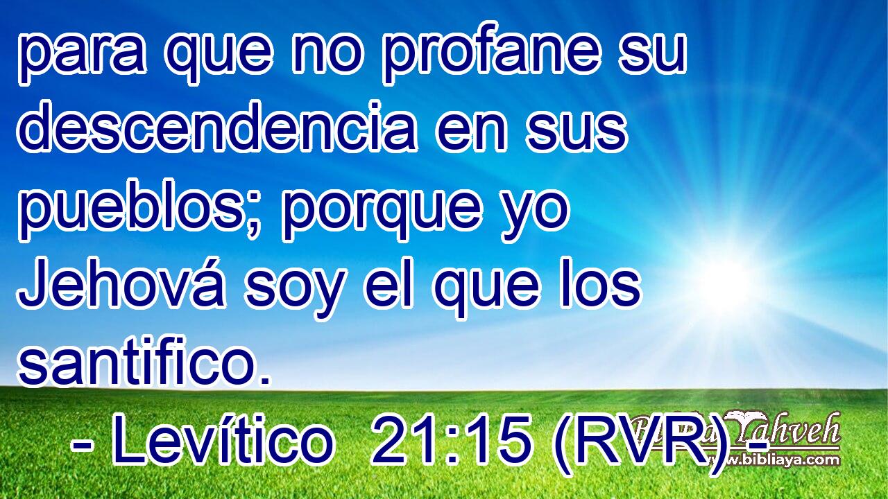para que no profane su descendencia en sus pueblos; porque yo Jehová soy el que los santifico.