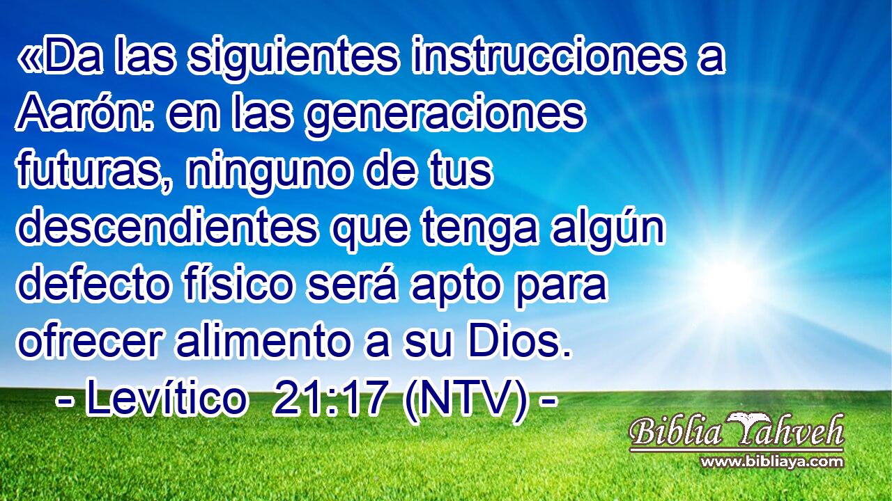«Da las siguientes instrucciones a Aarón: en las generaciones futuras, ninguno de tus descendientes que tenga algún defecto físico será apto para ofrecer alimento a su Dios.