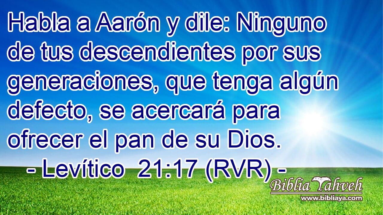 Habla a Aarón y dile: Ninguno de tus descendientes por sus generaciones, que tenga algún defecto, se acercará para ofrecer el pan de su Dios.