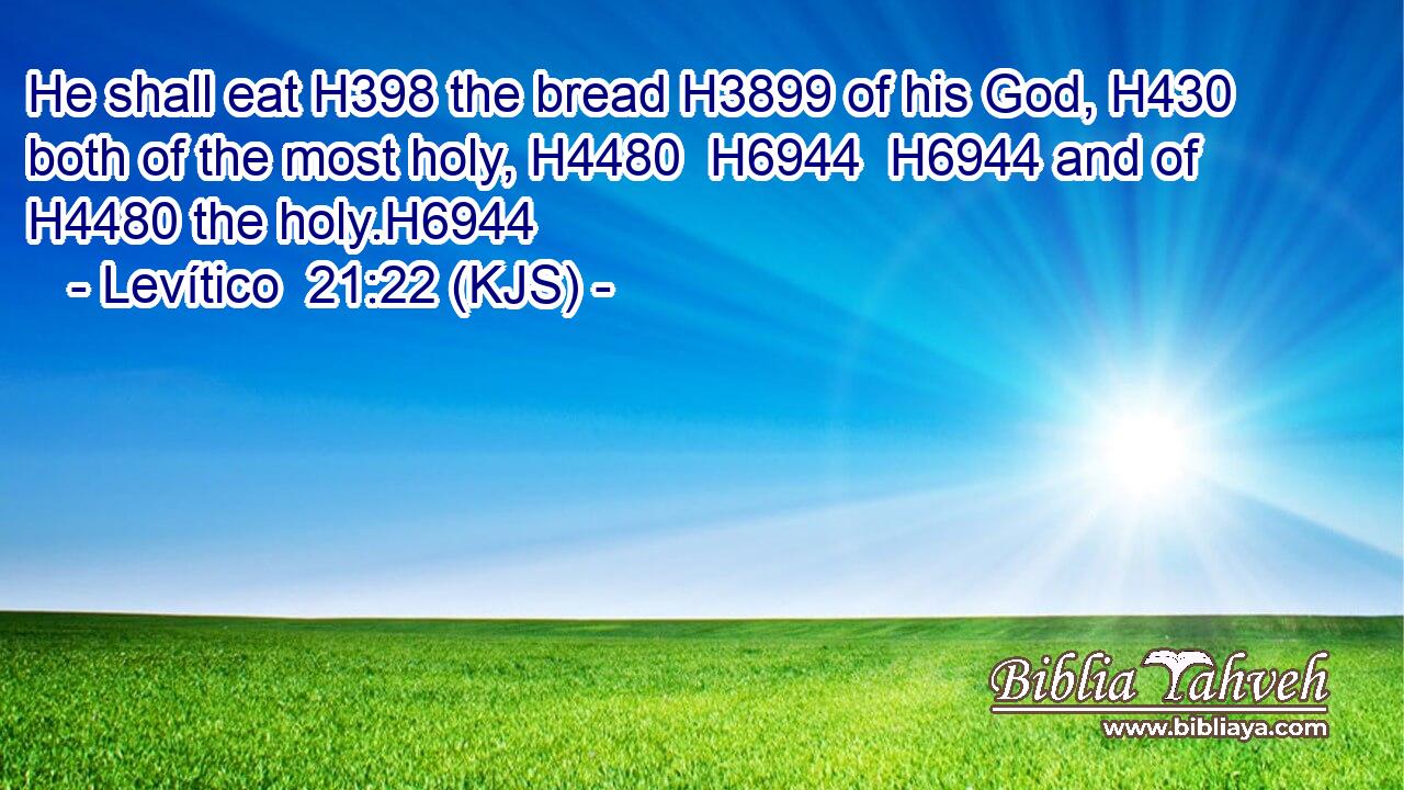 He shall eat H398 the bread H3899 of his God, H430 both of the most holy, H4480  H6944  H6944 and of H4480 the holy.H6944