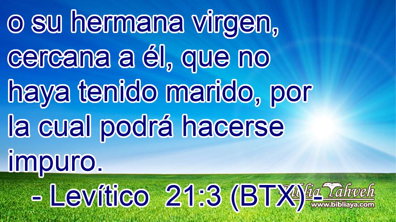 o su hermana virgen, cercana a él, que no haya tenido marido, por la cual podrá hacerse impuro.