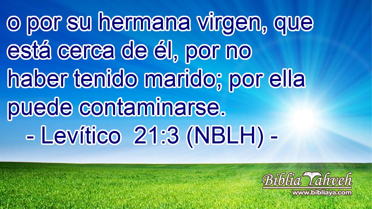  o por su hermana virgen, que está cerca de él, por no haber tenido marido; por ella puede contaminarse. 