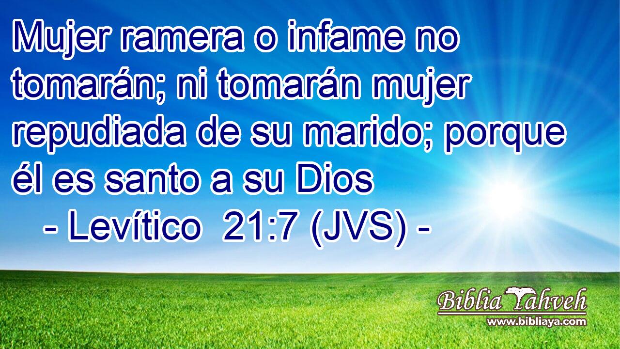 Mujer ramera o infame no tomarán; ni tomarán mujer repudiada de su marido; porque él es santo a su Dios