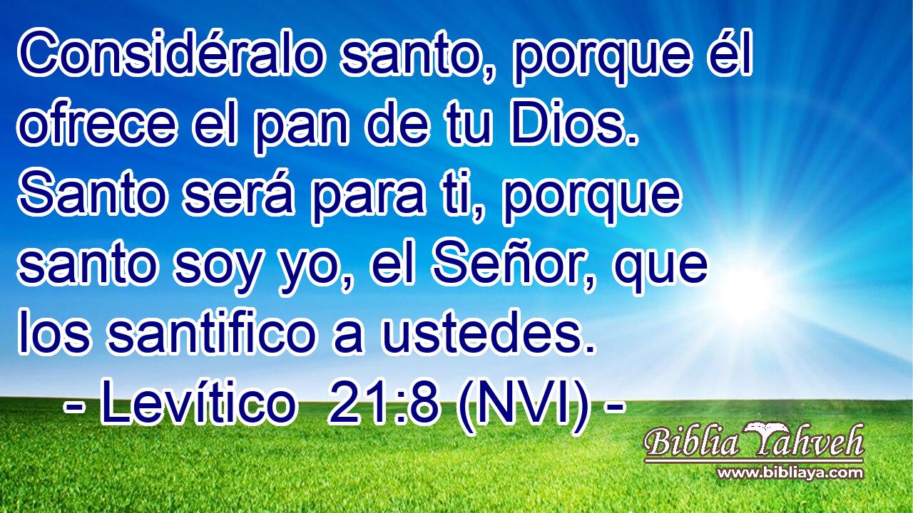  Considéralo santo, porque él ofrece el pan de tu Dios. Santo será para ti, porque santo soy yo, el Señor, que los santifico a ustedes. 