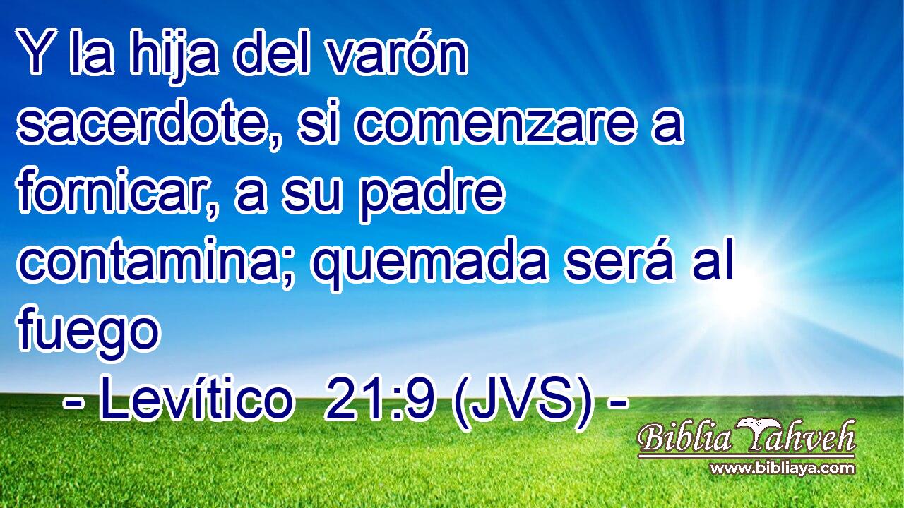Y la hija del varón sacerdote, si comenzare a fornicar, a su padre contamina; quemada será al fuego