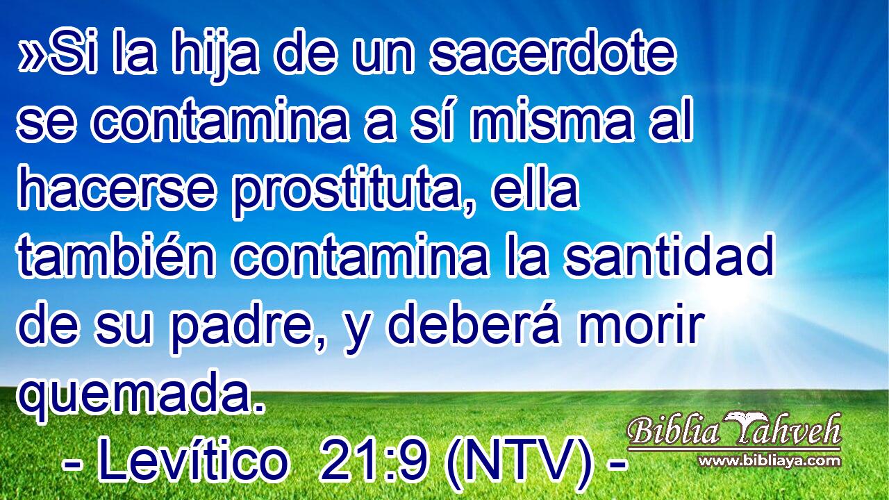 »Si la hija de un sacerdote se contamina a sí misma al hacerse prostituta, ella también contamina la santidad de su padre, y deberá morir quemada.