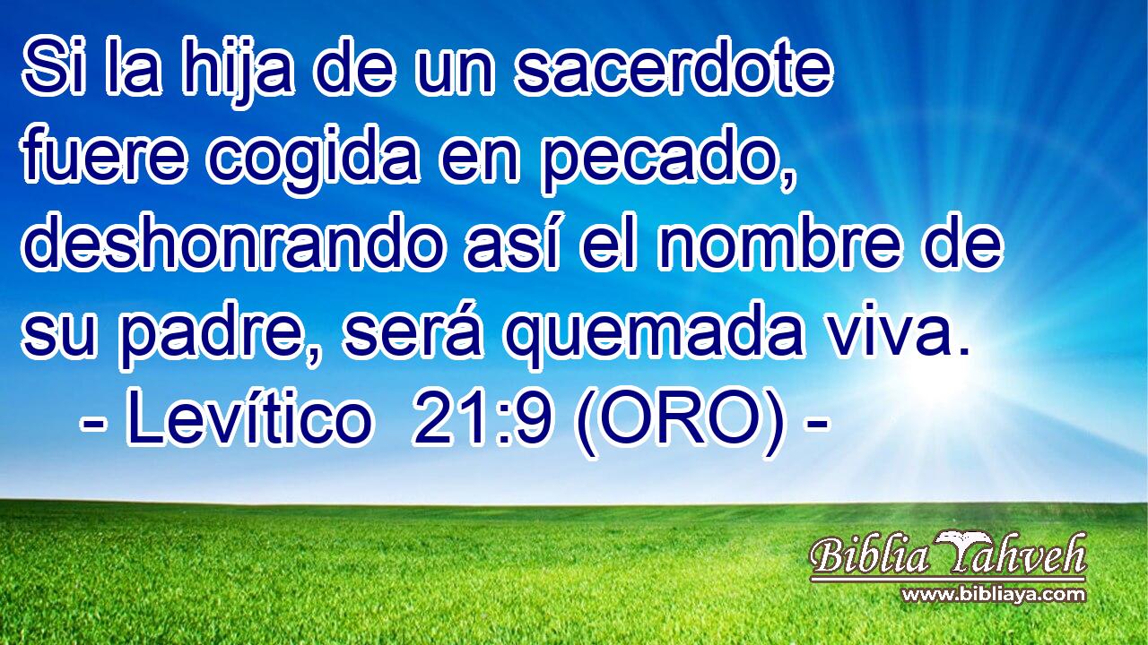  Si la hija de un sacerdote fuere cogida en pecado, deshonrando así el nombre de su padre, será quemada viva. 