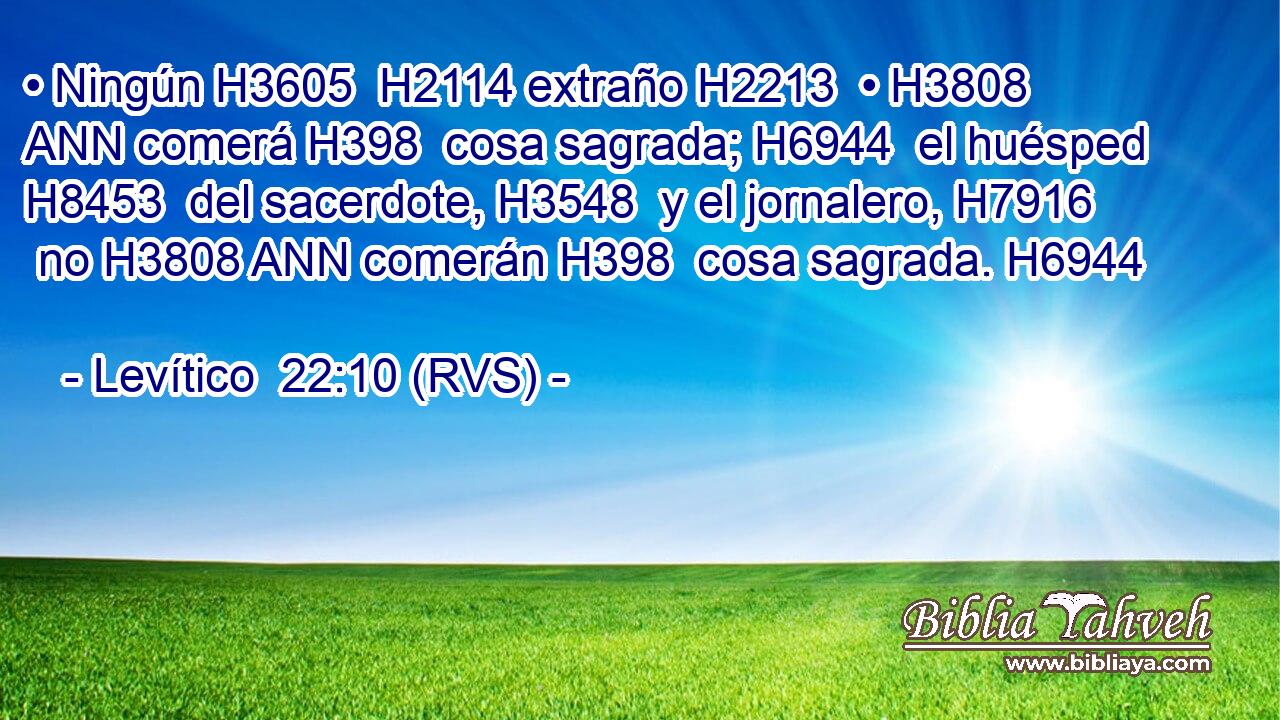 • Ningún H3605  H2114 extraño H2213  • H3808 ANN comerá H398  cosa sagrada; H6944  el huésped H8453  del sacerdote, H3548  y el jornalero, H7916  no H3808 ANN comerán H398  cosa sagrada. H6944  