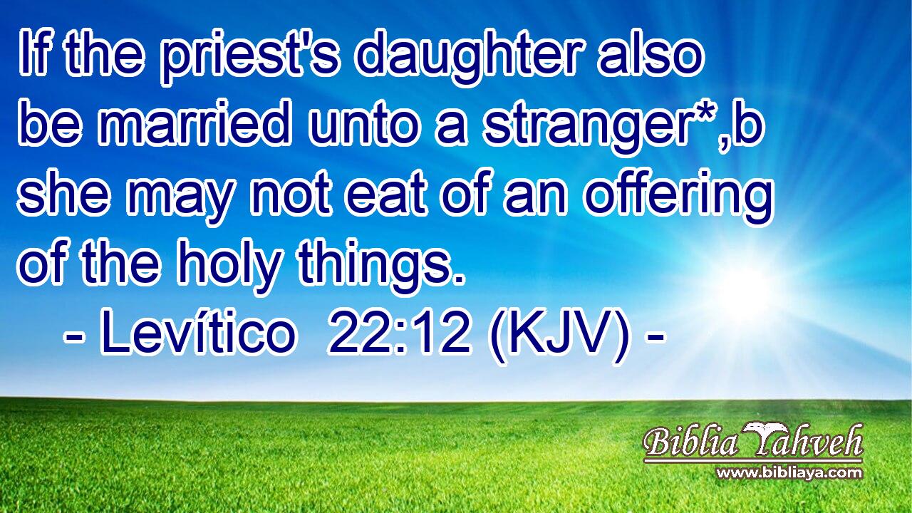 If the priest's daughter also be married unto a stranger*,b she may not eat of an offering of the holy things.