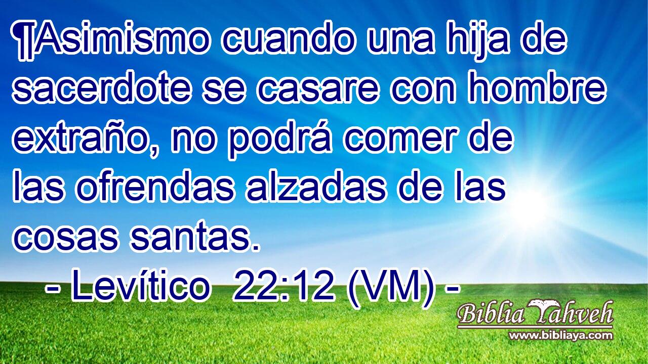  ¶Asimismo cuando una hija de sacerdote se casare con hombre extraño, no podrá comer de las ofrendas alzadas de las cosas santas. 