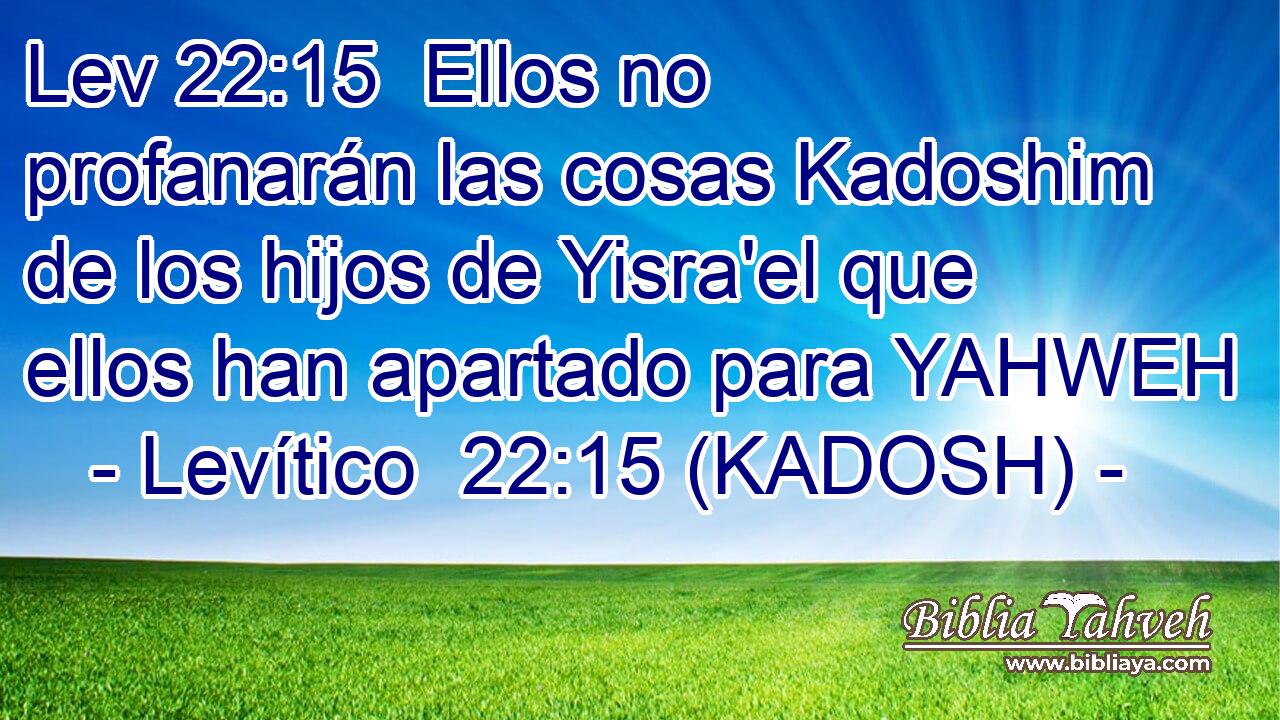 Ellos no profanarán las cosas Kadoshim de los hijos de Yisra'el que ellos han apartado para YAHWEH 
